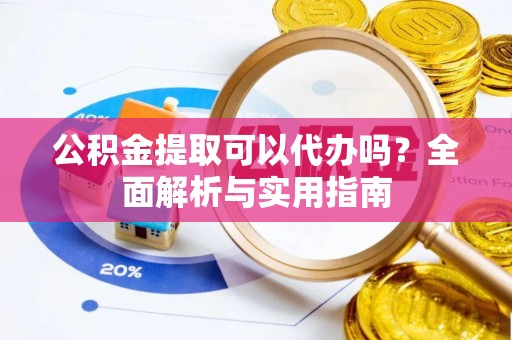 柳林公积金提取可以代办吗？全面解析与实用指南
