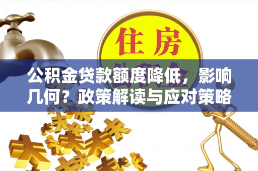 柳林公积金贷款额度降低，影响几何？政策解读与应对策略