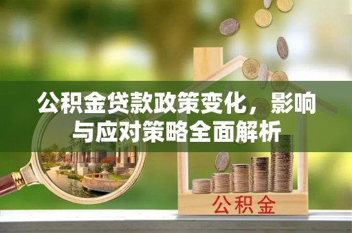 柳林公积金贷款政策变化，影响与应对策略全面解析