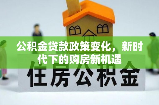 柳林公积金贷款政策变化，新时代下的购房新机遇