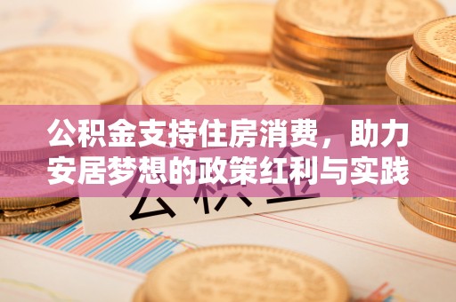 柳林公积金支持住房消费，助力安居梦想的政策红利与实践