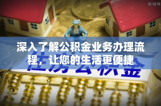柳林深入了解公积金业务办理流程，让您的生活更便捷