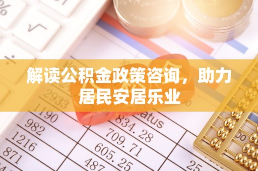 柳林解读公积金政策咨询，助力居民安居乐业
