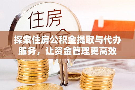 柳林探索住房公积金提取与代办服务，让资金管理更高效