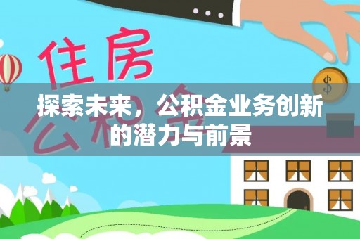 柳林探索未来，公积金业务创新的潜力与前景