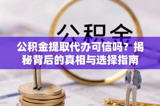 柳林公积金提取代办可信吗？揭秘背后的真相与选择指南