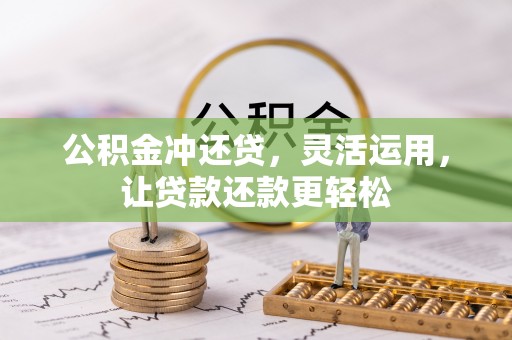 柳林公积金冲还贷，灵活运用，让贷款还款更轻松