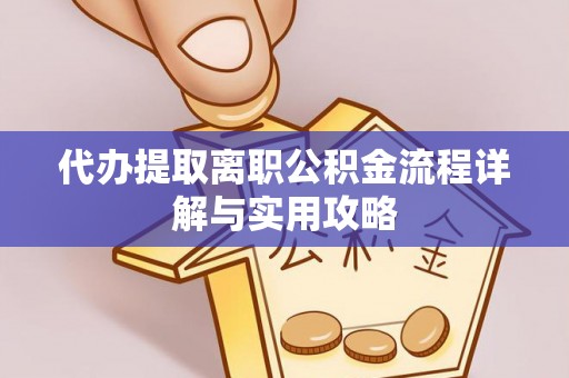 柳林代办提取离职公积金流程详解与实用攻略