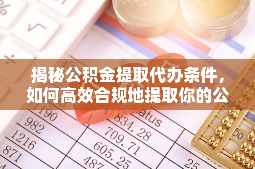 柳林揭秘公积金提取代办条件，如何高效合规地提取你的公积金