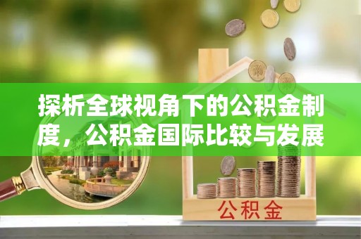 柳林探析全球视角下的公积金制度，公积金国际比较与发展趋势