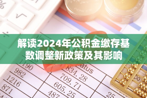 柳林解读2024年公积金缴存基数调整新政策及其影响