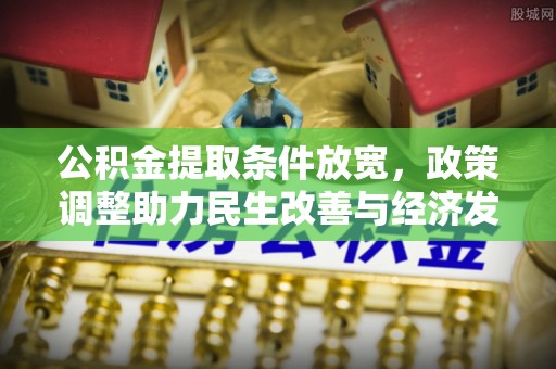 柳林公积金提取条件放宽，政策调整助力民生改善与经济发展