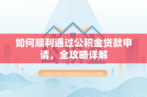 柳林如何顺利通过公积金贷款申请，全攻略详解