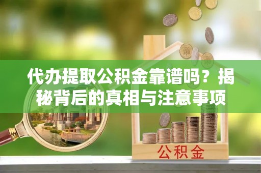 柳林代办提取公积金靠谱吗？揭秘背后的真相与注意事项