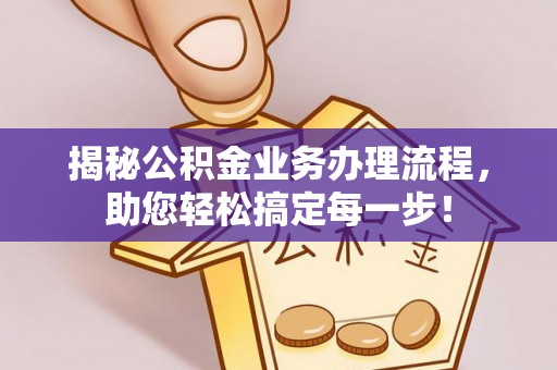 柳林揭秘公积金业务办理流程，助您轻松搞定每一步！