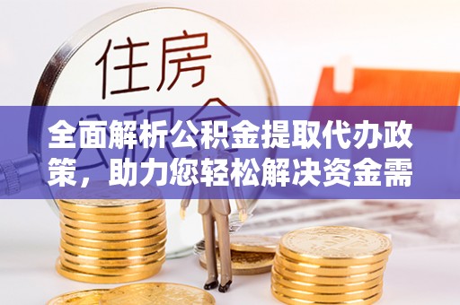 柳林全面解析公积金提取代办政策，助力您轻松解决资金需求