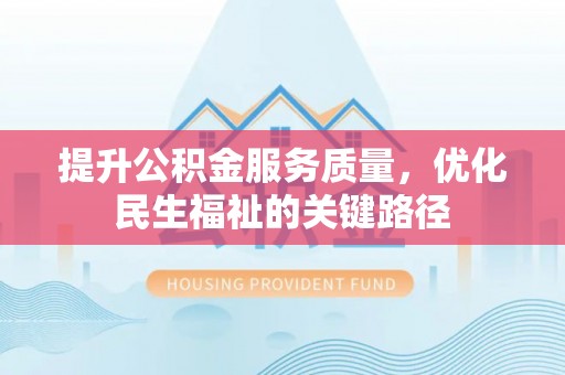 柳林提升公积金服务质量，优化民生福祉的关键路径