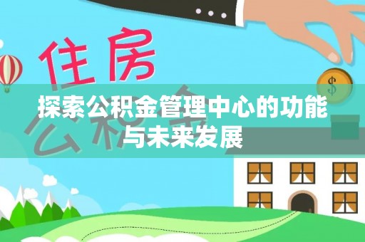 柳林探索公积金管理中心的功能与未来发展