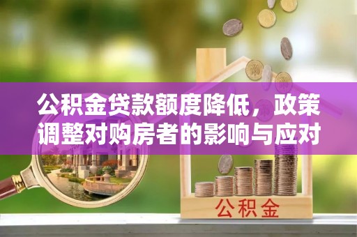 柳林公积金贷款额度降低，政策调整对购房者的影响与应对策略