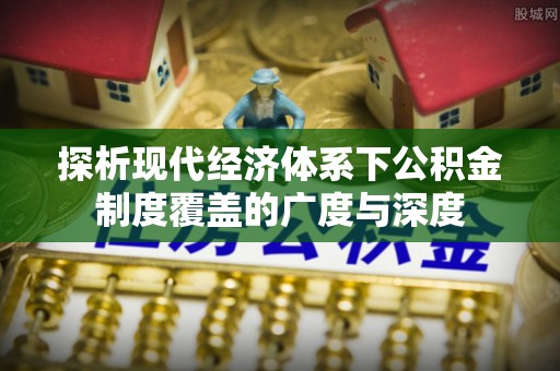 柳林探析现代经济体系下公积金制度覆盖的广度与深度