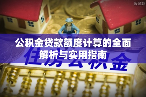 柳林公积金贷款额度计算的全面解析与实用指南