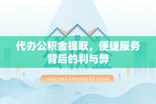 柳林代办公积金提取，便捷服务背后的利与弊