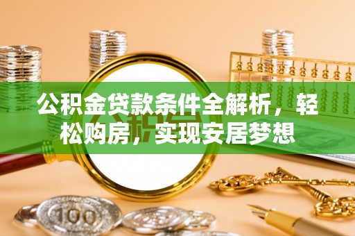 柳林公积金贷款条件全解析，轻松购房，实现安居梦想