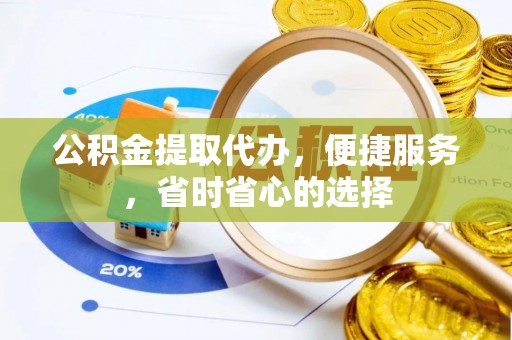 柳林公积金提取代办，便捷服务，省时省心的选择