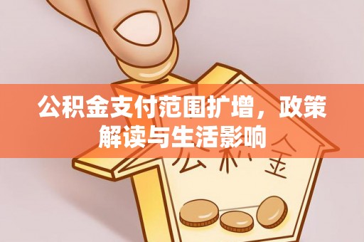 柳林公积金支付范围扩增，政策解读与生活影响