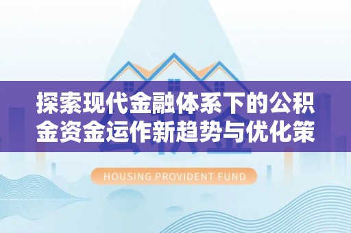 柳林探索现代金融体系下的公积金资金运作新趋势与优化策略