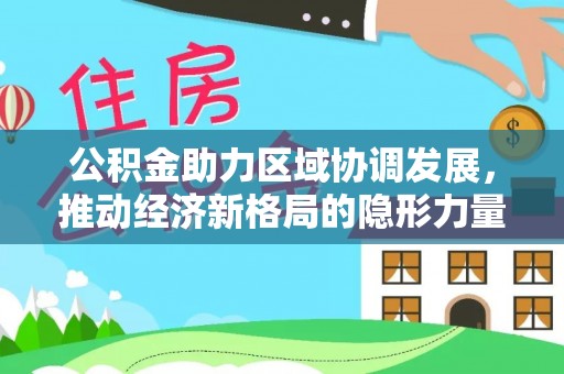 柳林公积金助力区域协调发展，推动经济新格局的隐形力量