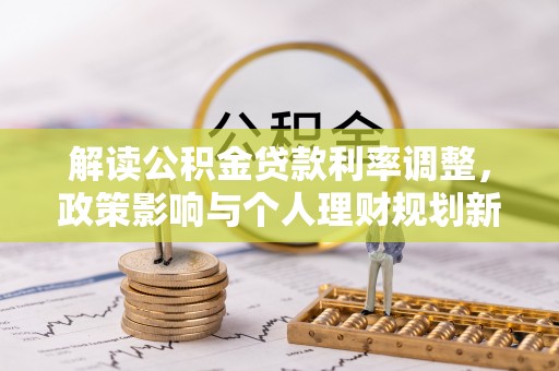 柳林解读公积金贷款利率调整，政策影响与个人理财规划新思路