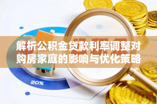 柳林解析公积金贷款利率调整对购房家庭的影响与优化策略