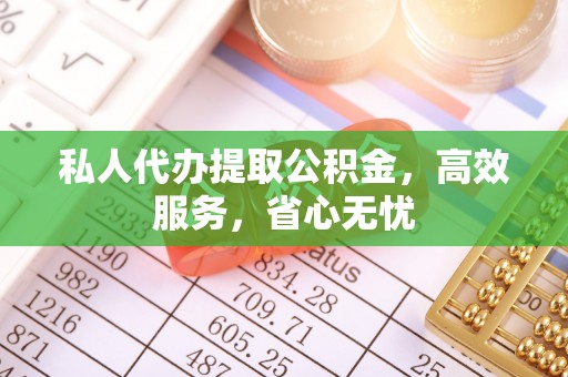 柳林私人代办提取公积金，高效服务，省心无忧