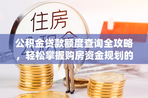柳林公积金贷款额度查询全攻略，轻松掌握购房资金规划的关键