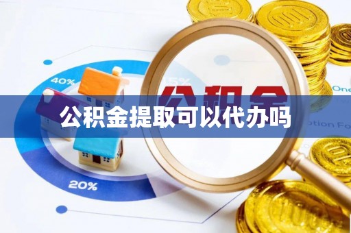 柳林公积金提取可以代办吗