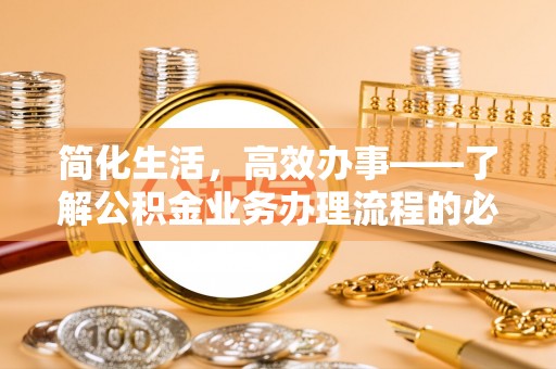 柳林简化生活，高效办事——了解公积金业务办理流程的必备指南