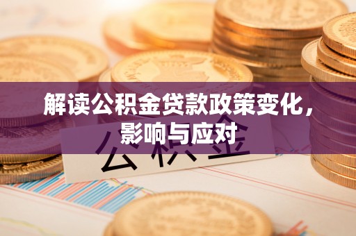 柳林解读公积金贷款政策变化，影响与应对