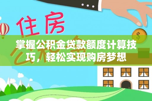 柳林掌握公积金贷款额度计算技巧，轻松实现购房梦想