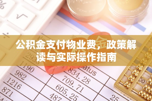 柳林公积金支付物业费，政策解读与实际操作指南