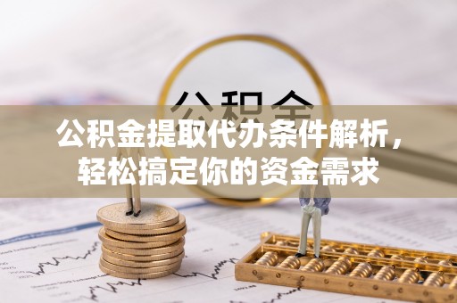 柳林公积金提取代办条件解析，轻松搞定你的资金需求
