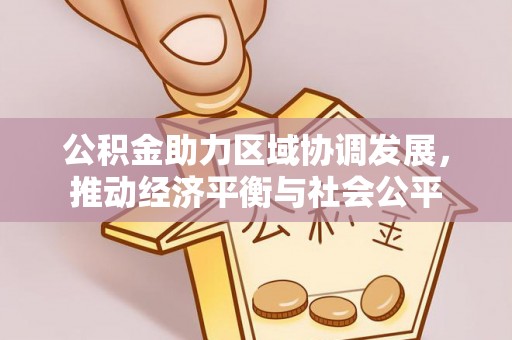 柳林公积金助力区域协调发展，推动经济平衡与社会公平