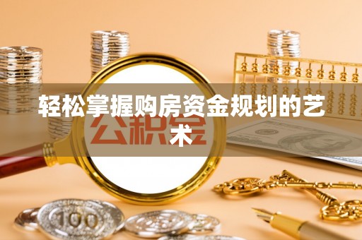 柳林轻松掌握购房资金规划的艺术