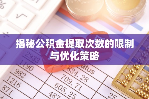 柳林揭秘公积金提取次数的限制与优化策略