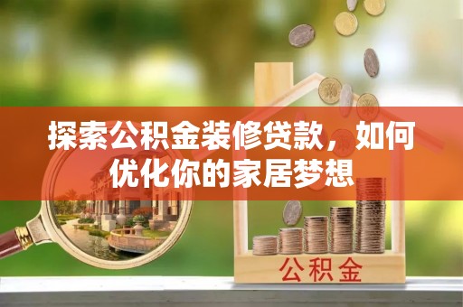 柳林探索公积金装修贷款，如何优化你的家居梦想