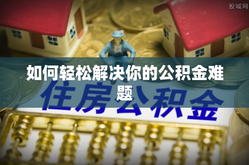 柳林如何轻松解决你的公积金难题