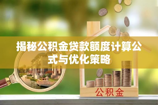 柳林揭秘公积金贷款额度计算公式与优化策略