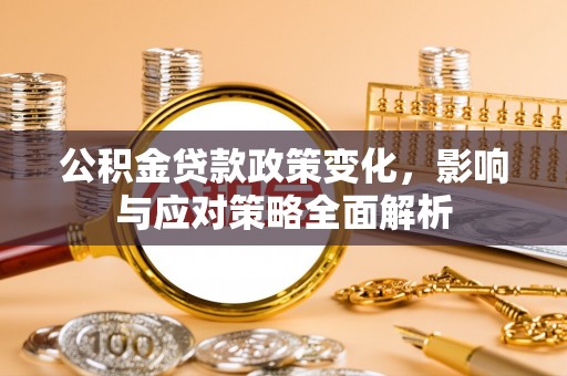 柳林公积金贷款政策变化，影响与应对策略全面解析