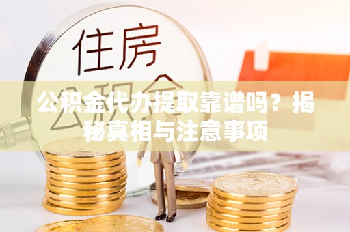柳林公积金代办提取靠谱吗？揭秘真相与注意事项