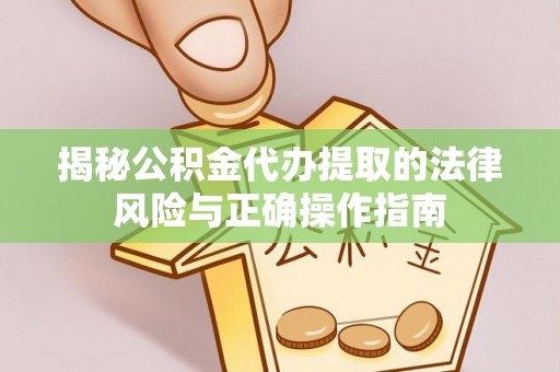 柳林揭秘公积金代办提取的法律风险与正确操作指南